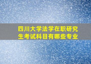 四川大学法学在职研究生考试科目有哪些专业