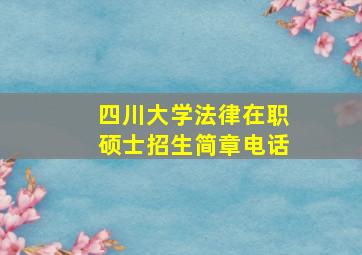 四川大学法律在职硕士招生简章电话