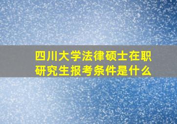 四川大学法律硕士在职研究生报考条件是什么