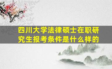 四川大学法律硕士在职研究生报考条件是什么样的