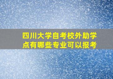 四川大学自考校外助学点有哪些专业可以报考