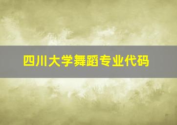 四川大学舞蹈专业代码