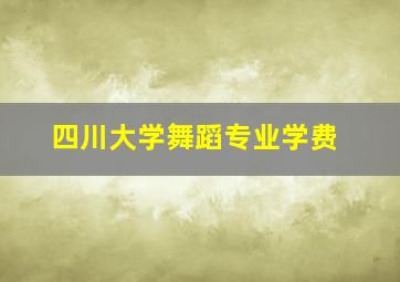 四川大学舞蹈专业学费