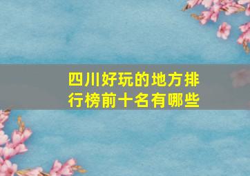 四川好玩的地方排行榜前十名有哪些