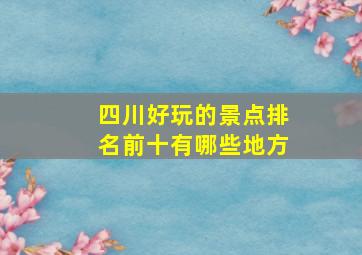 四川好玩的景点排名前十有哪些地方