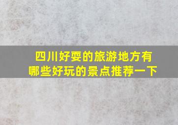 四川好耍的旅游地方有哪些好玩的景点推荐一下