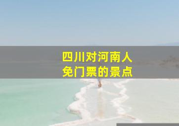 四川对河南人免门票的景点