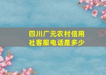 四川广元农村信用社客服电话是多少