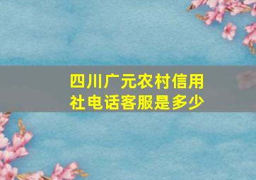 四川广元农村信用社电话客服是多少