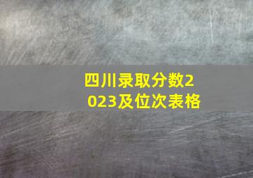 四川录取分数2023及位次表格