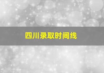 四川录取时间线