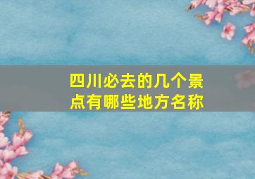 四川必去的几个景点有哪些地方名称