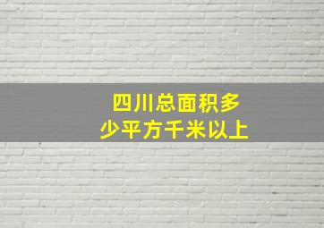 四川总面积多少平方千米以上