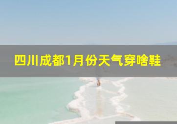 四川成都1月份天气穿啥鞋