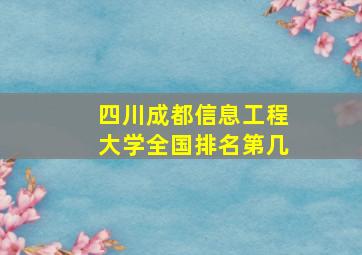 四川成都信息工程大学全国排名第几