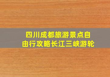 四川成都旅游景点自由行攻略长江三峡游轮