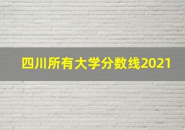 四川所有大学分数线2021