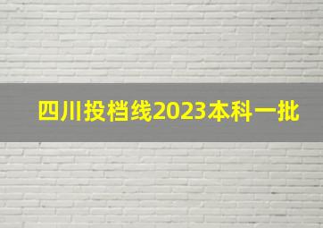 四川投档线2023本科一批