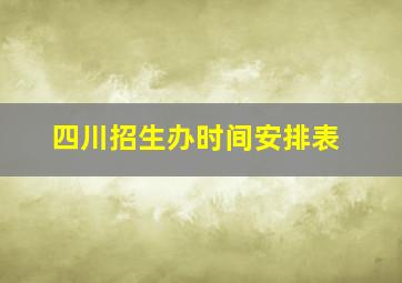 四川招生办时间安排表