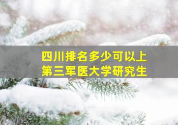 四川排名多少可以上第三军医大学研究生