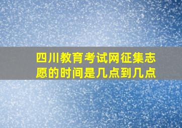 四川教育考试网征集志愿的时间是几点到几点