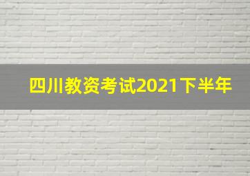 四川教资考试2021下半年