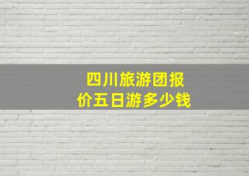 四川旅游团报价五日游多少钱