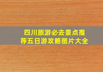 四川旅游必去景点推荐五日游攻略图片大全