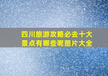 四川旅游攻略必去十大景点有哪些呢图片大全