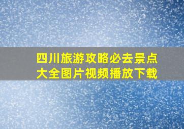 四川旅游攻略必去景点大全图片视频播放下载