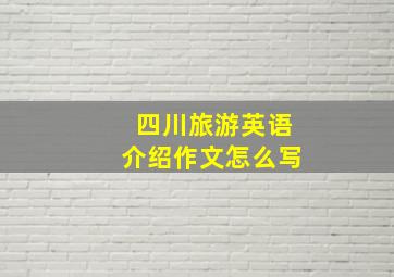 四川旅游英语介绍作文怎么写