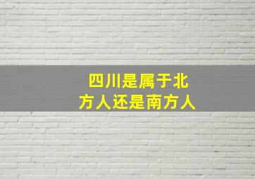 四川是属于北方人还是南方人