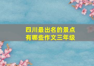 四川最出名的景点有哪些作文三年级