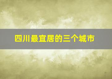 四川最宜居的三个城市