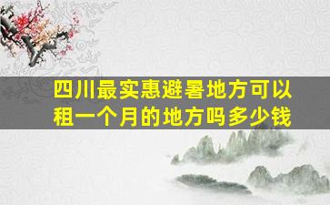 四川最实惠避暑地方可以租一个月的地方吗多少钱