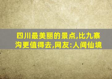 四川最美丽的景点,比九寨沟更值得去,网友:人间仙境