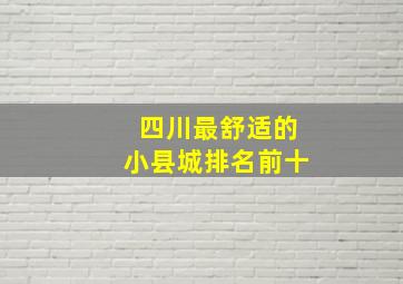 四川最舒适的小县城排名前十