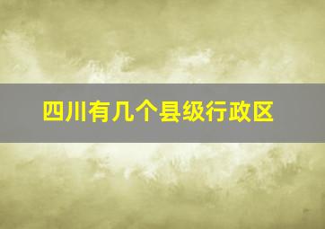 四川有几个县级行政区