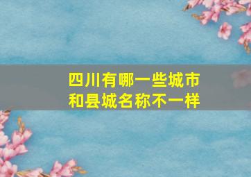 四川有哪一些城市和县城名称不一样