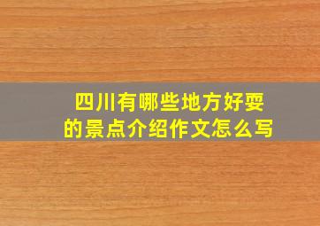 四川有哪些地方好耍的景点介绍作文怎么写