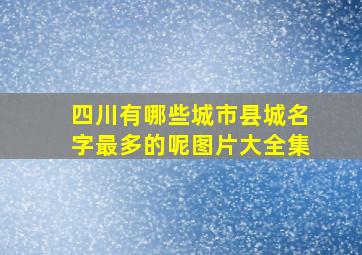 四川有哪些城市县城名字最多的呢图片大全集