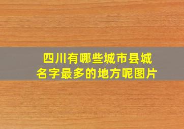 四川有哪些城市县城名字最多的地方呢图片