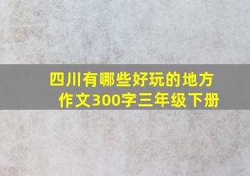 四川有哪些好玩的地方作文300字三年级下册