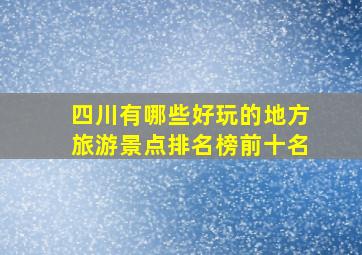 四川有哪些好玩的地方旅游景点排名榜前十名