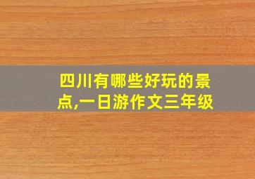 四川有哪些好玩的景点,一日游作文三年级