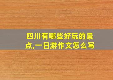 四川有哪些好玩的景点,一日游作文怎么写