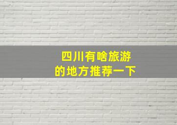 四川有啥旅游的地方推荐一下