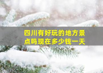 四川有好玩的地方景点吗现在多少钱一天