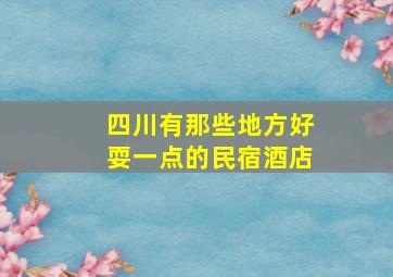 四川有那些地方好耍一点的民宿酒店