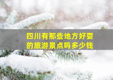 四川有那些地方好耍的旅游景点吗多少钱